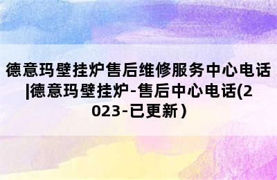 德意玛壁挂炉售后维修服务中心电话|德意玛壁挂炉-售后中心电话(2023-已更新）